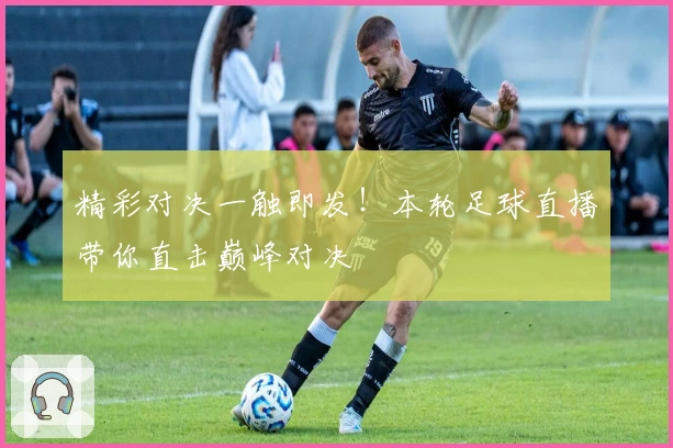 精彩对决一触即发！本轮足球直播带你直击巅峰对决
