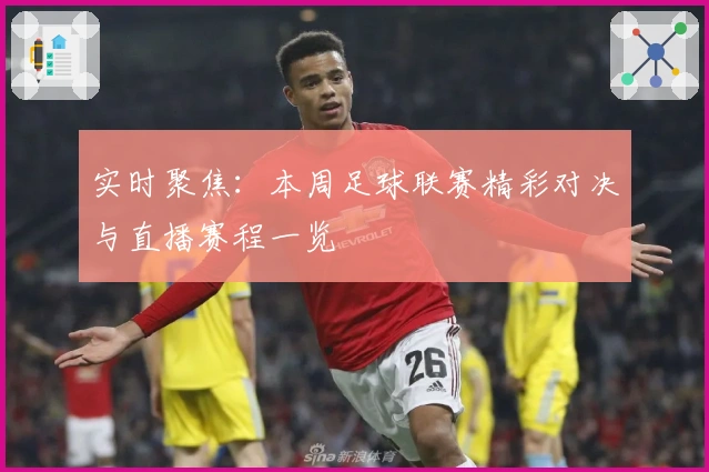 实时聚焦：本周足球联赛精彩对决与直播赛程一览