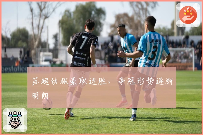 苏超劲旅豪取连胜,争冠形势逐渐明朗