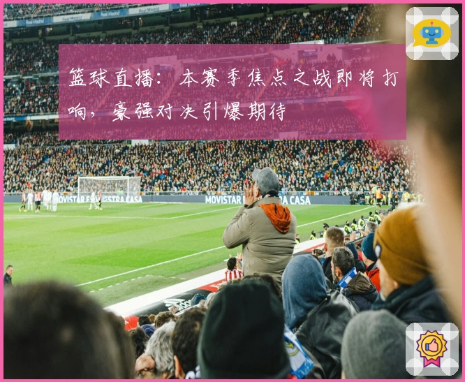 篮球直播：本赛季焦点之战即将打响，豪强对决引爆期待