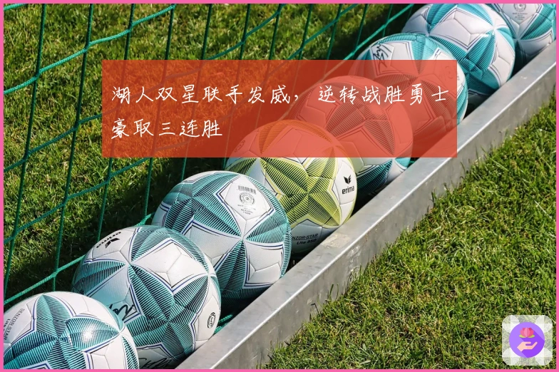 湖人双星联手发威，逆转战胜勇士豪取三连胜