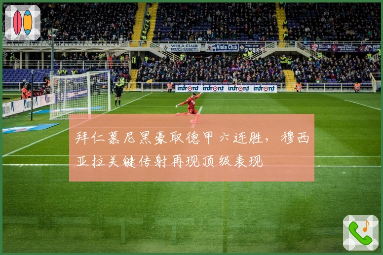 拜仁慕尼黑豪取德甲六连胜,穆西亚拉关键传射再现顶级表现