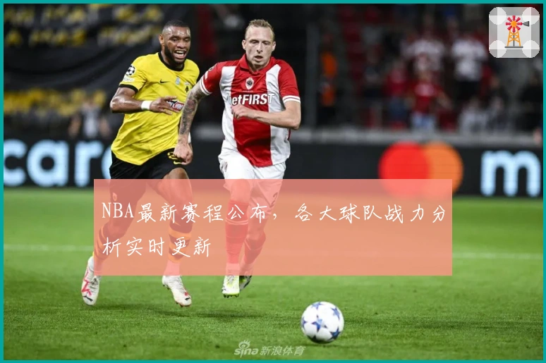 NBA最新赛程公布，各大球队战力分析实时更新