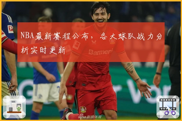 NBA最新赛程公布,各大球队战力分析实时更新