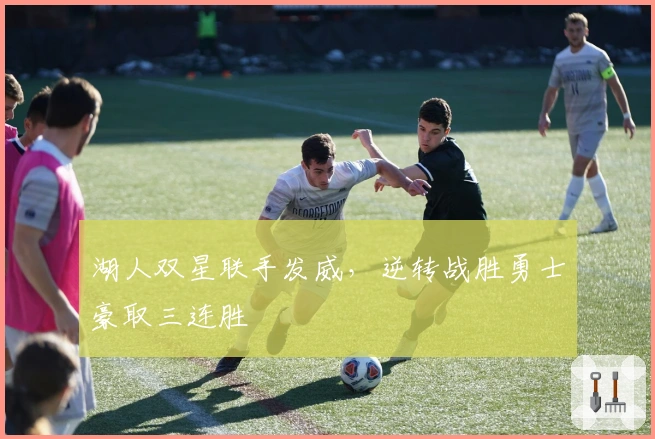 湖人双星联手发威，逆转战胜勇士豪取三连胜