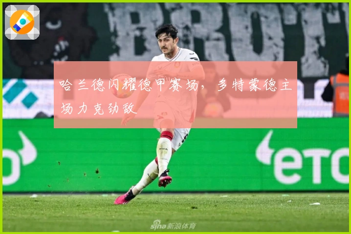 哈兰德闪耀德甲赛场，多特蒙德主场力克劲敌