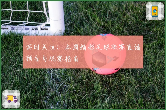 实时关注:本周精彩足球联赛直播预告与观赛指南