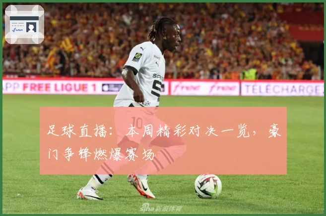 足球直播：本周精彩对决一览，豪门争锋燃爆赛场