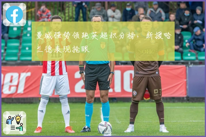 曼城强势领跑英超积分榜，新援哈兰德表现抢眼