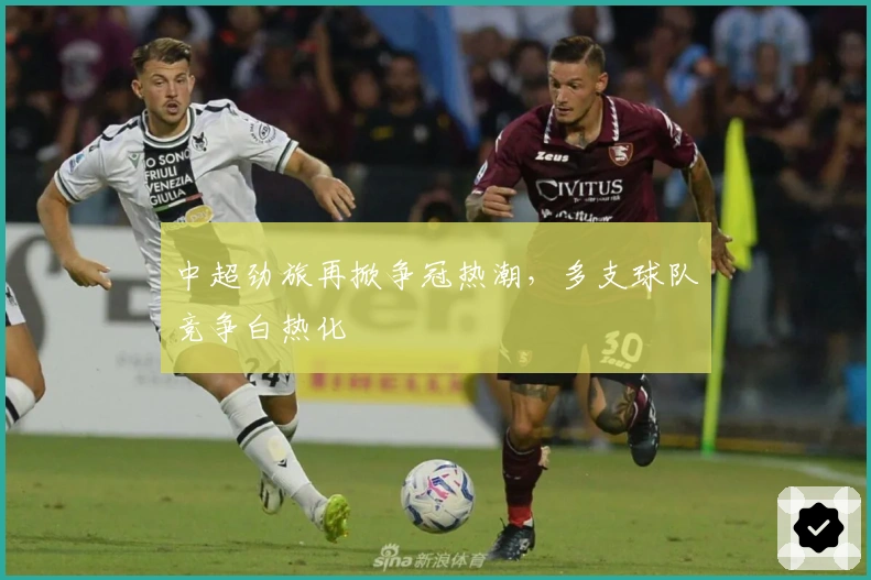 中超劲旅再掀争冠热潮，多支球队竞争白热化